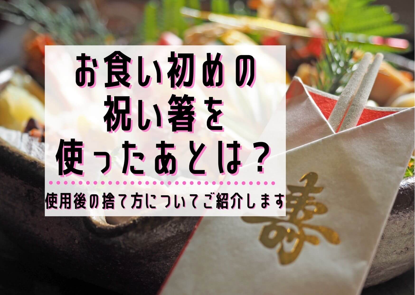 お食い初めの祝い箸を使ったあとは 使用後の捨て方についてご紹介します ユウミ キモノブログ