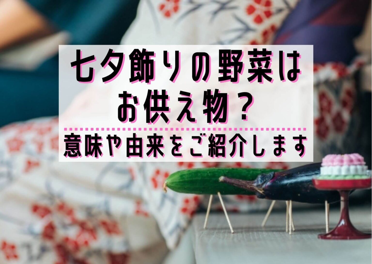 七夕飾りの野菜はお供え物?意味や由来をご紹介します | ユウミ キモノブログ